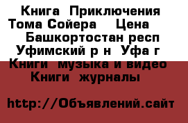 Книга “Приключения Тома Сойера“ › Цена ­ 250 - Башкортостан респ., Уфимский р-н, Уфа г. Книги, музыка и видео » Книги, журналы   